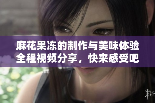 麻花果冻的制作与美味体验全程视频分享，快来感受吧！