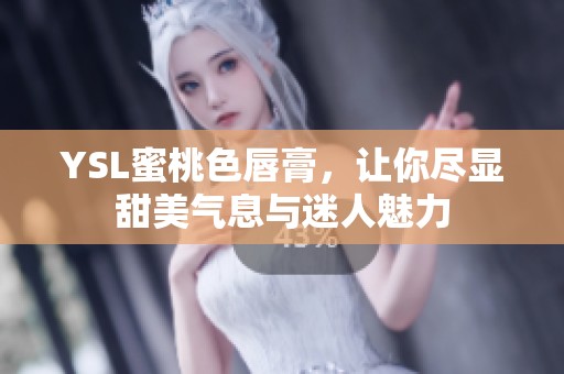 YSL蜜桃色唇膏，让你尽显甜美气息与迷人魅力