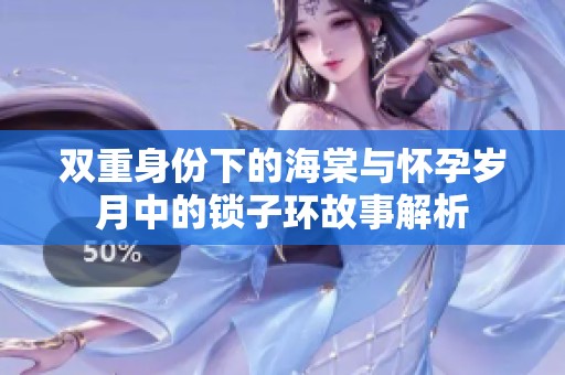双重身份下的海棠与怀孕岁月中的锁子环故事解析