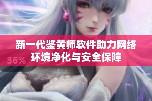 新一代鉴黄师软件助力网络环境净化与安全保障