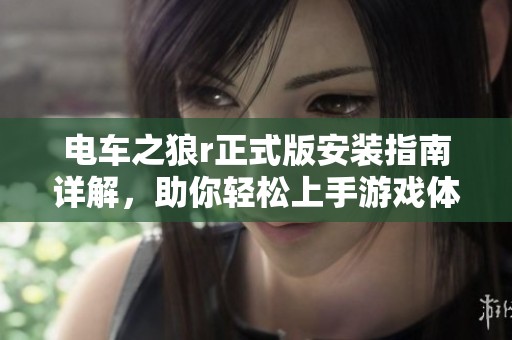 电车之狼r正式版安装指南详解，助你轻松上手游戏体验