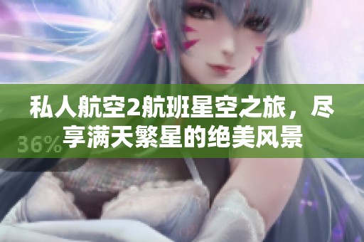 私人航空2航班星空之旅，尽享满天繁星的绝美风景