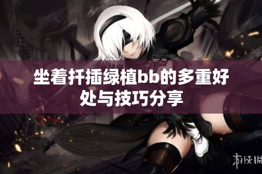 坐着扦插绿植bb的多重好处与技巧分享
