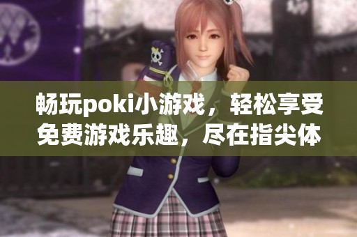 畅玩poki小游戏，轻松享受免费游戏乐趣，尽在指尖体验