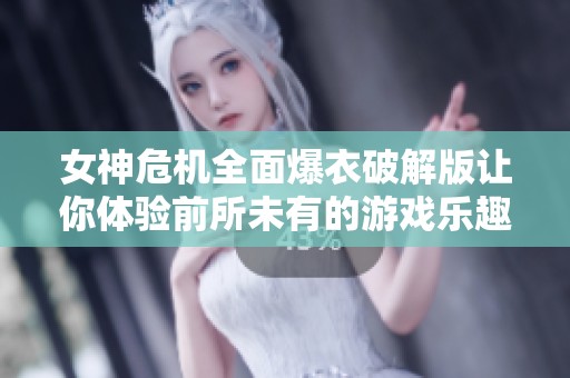 女神危机全面爆衣破解版让你体验前所未有的游戏乐趣