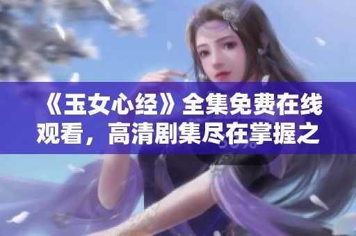 《玉女心经》全集免费在线观看，高清剧集尽在掌握之中
