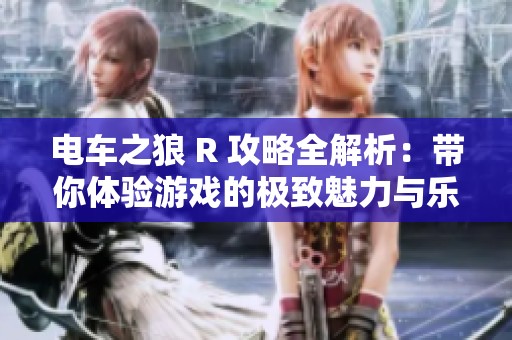电车之狼 R 攻略全解析：带你体验游戏的极致魅力与乐趣