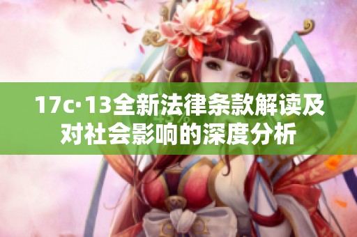 17c·13全新法律条款解读及对社会影响的深度分析
