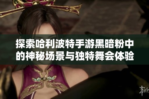 探索哈利波特手游黑暗粉中的神秘场景与独特舞会体验