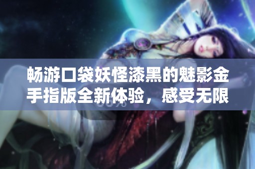 畅游口袋妖怪漆黑的魅影金手指版全新体验，感受无限乐趣