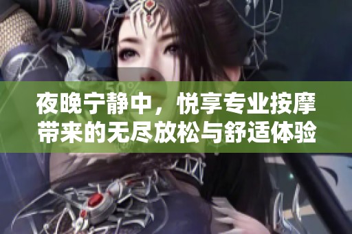 夜晚宁静中，悦享专业按摩带来的无尽放松与舒适体验