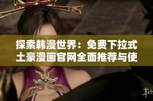 探索韩漫世界：免费下拉式土豪漫画官网全面推荐与使用指南