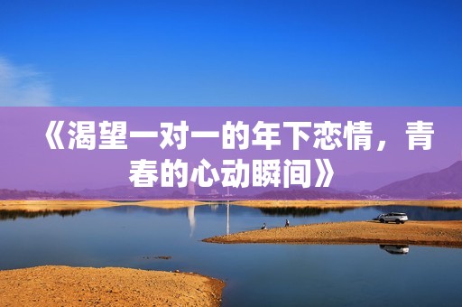 《渴望一对一的年下恋情，青春的心动瞬间》