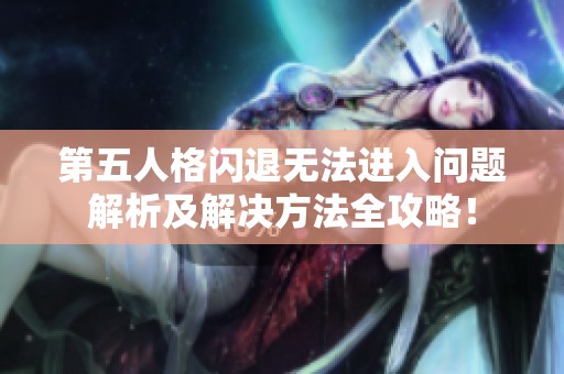 第五人格闪退无法进入问题解析及解决方法全攻略！