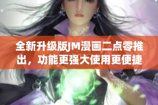 全新升级版JM漫画二点零推出，功能更强大使用更便捷