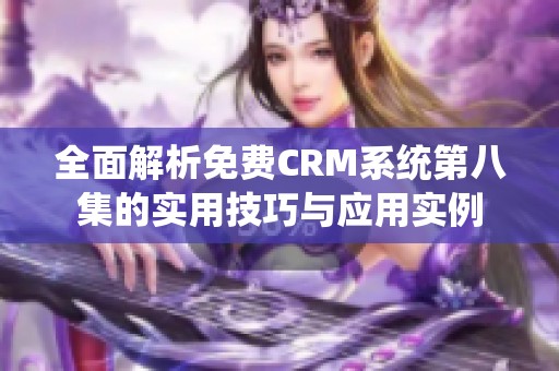 全面解析免费CRM系统第八集的实用技巧与应用实例
