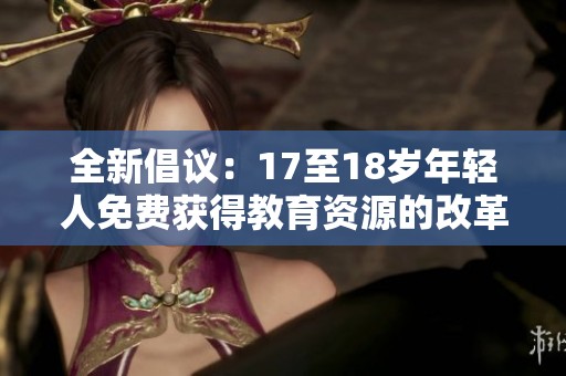 全新倡议：17至18岁年轻人免费获得教育资源的改革方案
