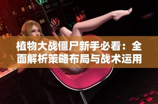 植物大战僵尸新手必看：全面解析策略布局与战术运用技巧