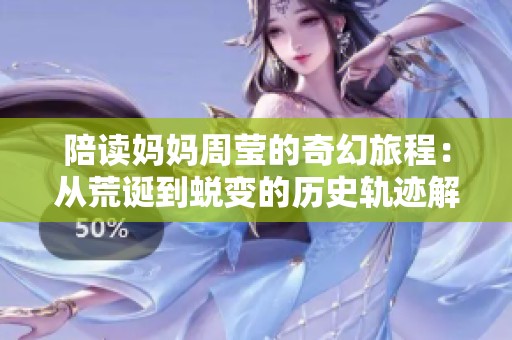 陪读妈妈周莹的奇幻旅程：从荒诞到蜕变的历史轨迹解析