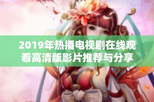 2019年热播电视剧在线观看高清版影片推荐与分享