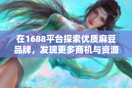 在1688平台探索优质麻豆品牌，发现更多商机与资源