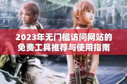 2023年无门槛访问网站的免费工具推荐与使用指南