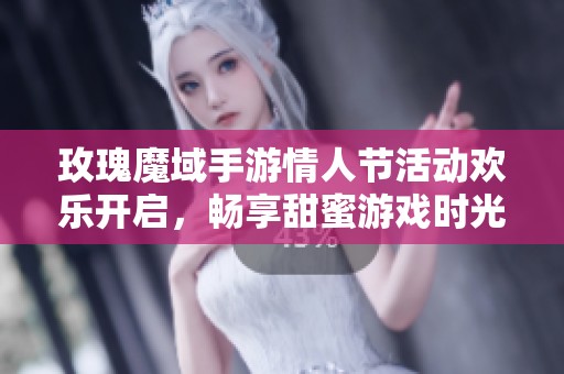 玫瑰魔域手游情人节活动欢乐开启，畅享甜蜜游戏时光