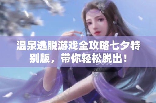 温泉逃脱游戏全攻略七夕特别版，带你轻松脱出！