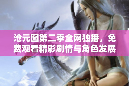 沧元图第二季全网独播，免费观看精彩剧情与角色发展