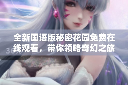 全新国语版秘密花园免费在线观看，带你领略奇幻之旅