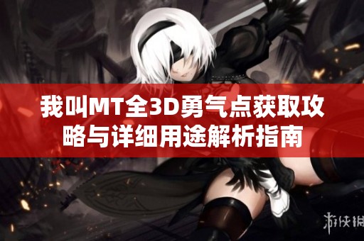 我叫MT全3D勇气点获取攻略与详细用途解析指南