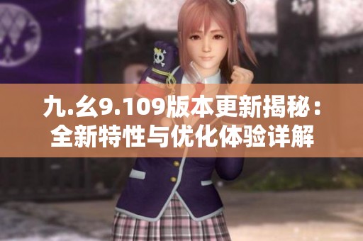 九.幺9.109版本更新揭秘：全新特性与优化体验详解