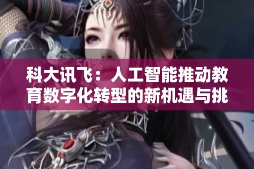 科大讯飞：人工智能推动教育数字化转型的新机遇与挑战