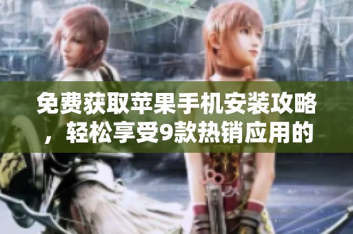 免费获取苹果手机安装攻略，轻松享受9款热销应用的分步指南