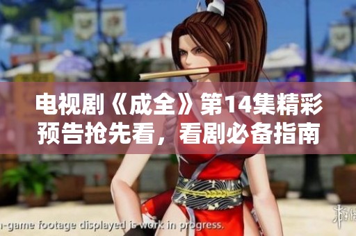 电视剧《成全》第14集精彩预告抢先看，看剧必备指南