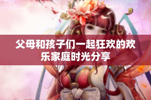 父母和孩子们一起狂欢的欢乐家庭时光分享