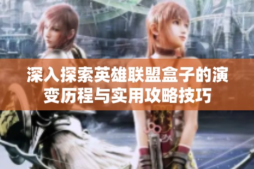 深入探索英雄联盟盒子的演变历程与实用攻略技巧