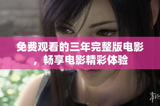 免费观看的三年完整版电影，畅享电影精彩体验