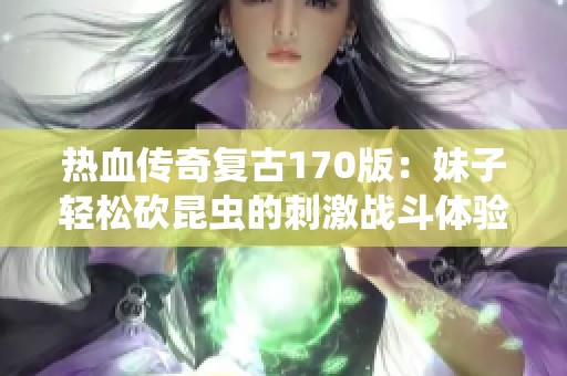 热血传奇复古170版：妹子轻松砍昆虫的刺激战斗体验与传送乐趣