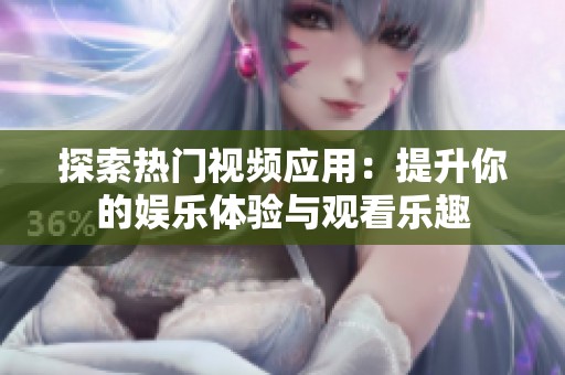 探索热门视频应用：提升你的娱乐体验与观看乐趣
