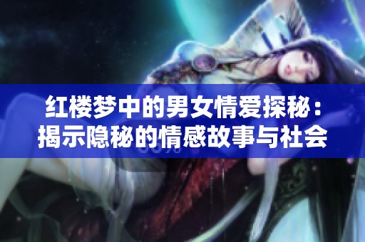 红楼梦中的男女情爱探秘：揭示隐秘的情感故事与社会背景