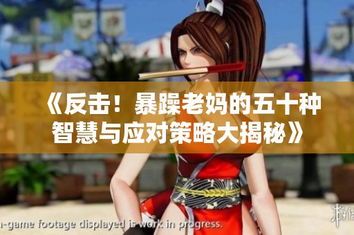 《反击！暴躁老妈的五十种智慧与应对策略大揭秘》