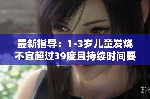 最新指导：1-3岁儿童发烧不宜超过39度且持续时间要控制在2天内