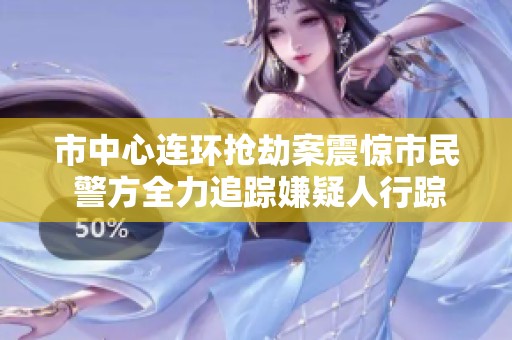 市中心连环抢劫案震惊市民 警方全力追踪嫌疑人行踪