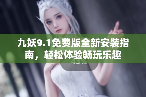 九妖9.1免费版全新安装指南，轻松体验畅玩乐趣