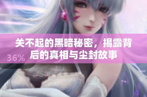 关不起的黑暗秘密，揭露背后的真相与尘封故事