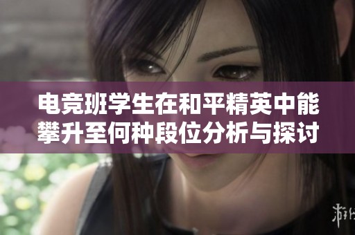 电竞班学生在和平精英中能攀升至何种段位分析与探讨