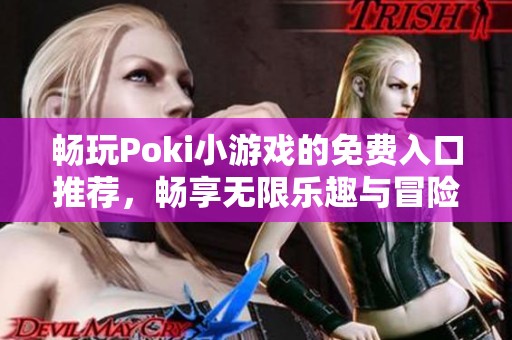 畅玩Poki小游戏的免费入口推荐，畅享无限乐趣与冒险