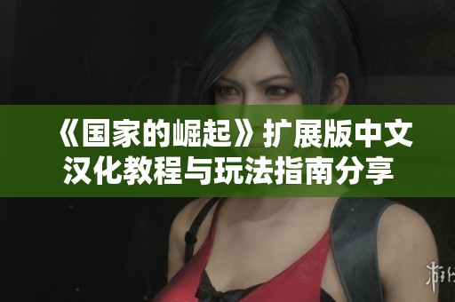 《国家的崛起》扩展版中文汉化教程与玩法指南分享