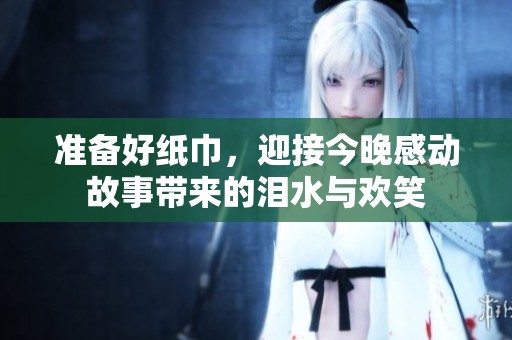 准备好纸巾，迎接今晚感动故事带来的泪水与欢笑